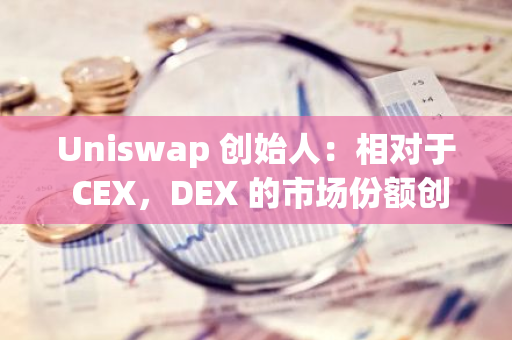 Uniswap 創始人：相對于 CEX，DEX 的市場份額創歷史新高