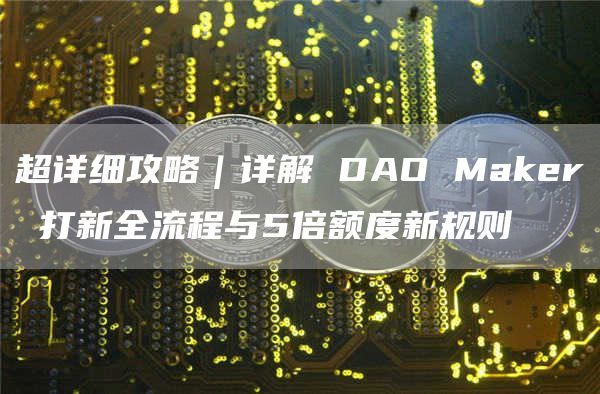 超詳細攻略｜詳解 DAO Maker 打新全流程與5倍額度新規(guī)則