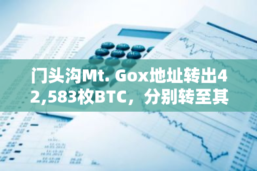 門頭溝Mt. Gox地址轉出42,583枚BTC，分別轉至其冷錢包地址及另一地址