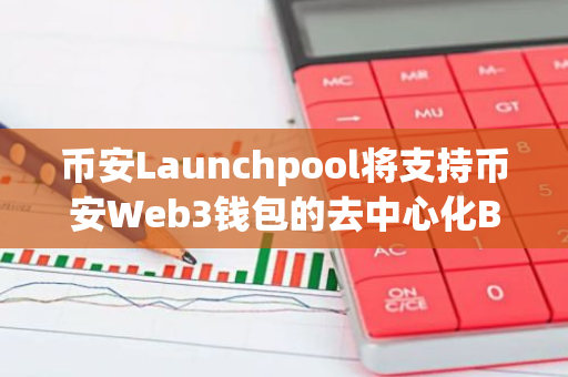 幣安Launchpool將支持幣安Web3錢包的去中心化BNB資產(chǎn)