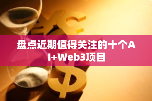 盤點近期值得關注的十個AI Web3項目