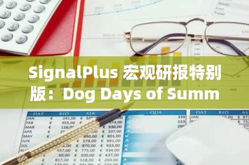 SignalPlus 宏觀研報特別版：Dog Days of Summer