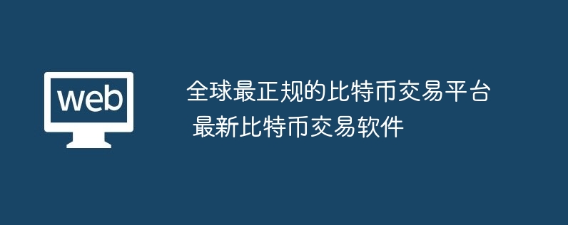 全球最正規的比特幣交易平臺 最新比特幣交易軟件