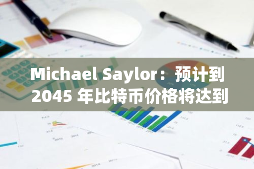Michael Saylor：預計到 2045 年比特幣價格將達到 1300 萬美元，占全球財富的 7%