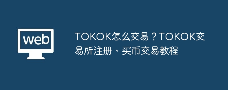 TOKOK怎么交易？TOKOK交易所注冊、買幣交易教程