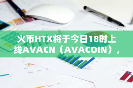 火幣HTX將于今日18時上線AVACN（AVACOIN），現已開放充幣