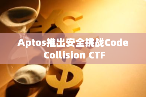 Aptos推出安全挑戰Code Collision CTF