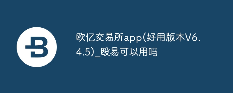 歐億交易所app(好用版本V6.4.5)_毆易可以用嗎