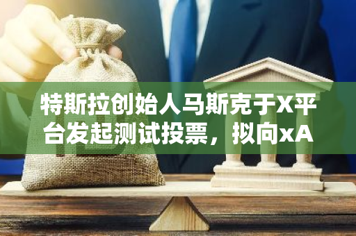 特斯拉創始人馬斯克于X平臺發起測試投票，擬向xAI投資50億美元