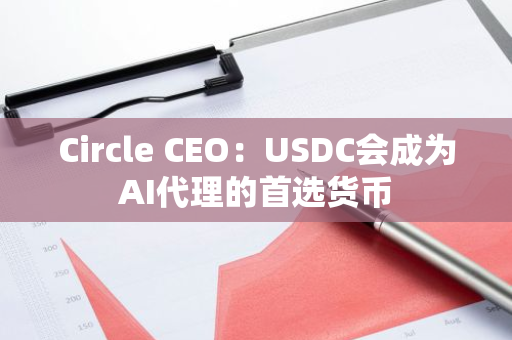 Circle CEO：USDC會成為AI代理的首選貨幣