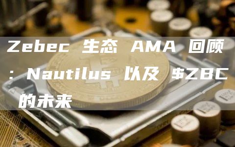 Zebec 生態(tài) AMA 回顧：Nautilus 以及 $ZBC 的未來