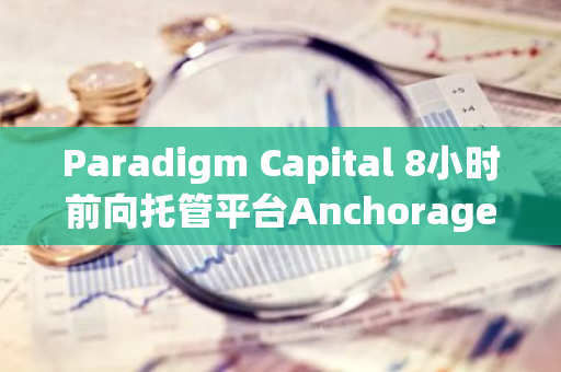 Paradigm Capital 8小時前向托管平臺Anchorage Digital存入39,068枚ETH