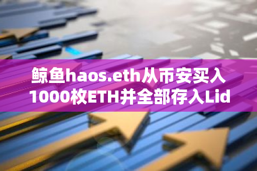 鯨魚haos.eth從幣安買入1000枚ETH并全部存入Lido