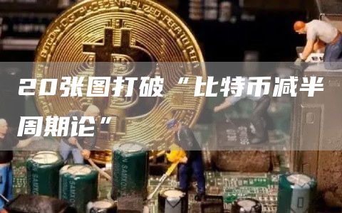 20張圖打破“比特幣減半周期論”
