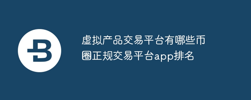 虛擬產(chǎn)品交易平臺(tái)有哪些幣圈正規(guī)交易平臺(tái)app排名