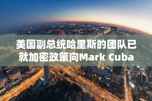 美國(guó)副總統(tǒng)哈里斯的團(tuán)隊(duì)已就加密政策向Mark Cuban咨詢(xún)多個(gè)問(wèn)題
