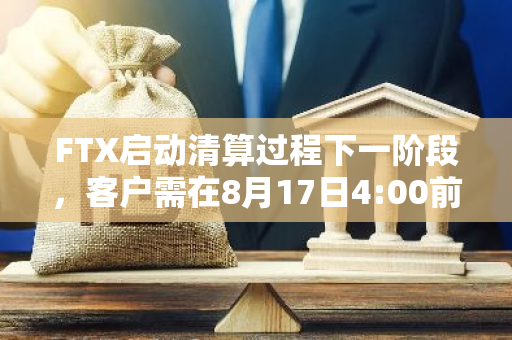 FTX啟動清算過程下一階段，客戶需在8月17日4:00前選擇巴哈馬或美國流程方案