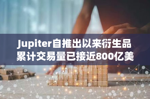 Jupiter自推出以來衍生品累計交易量已接近800億美元