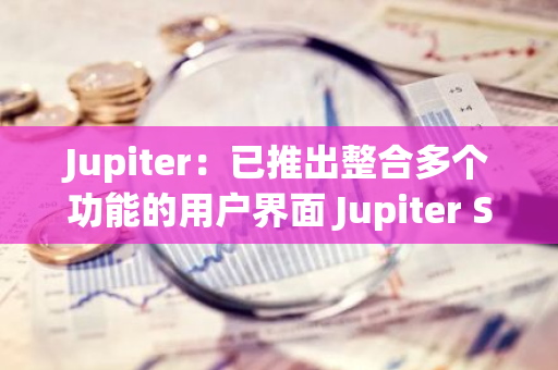 Jupiter：已推出整合多個功能的用戶界面 Jupiter Spot