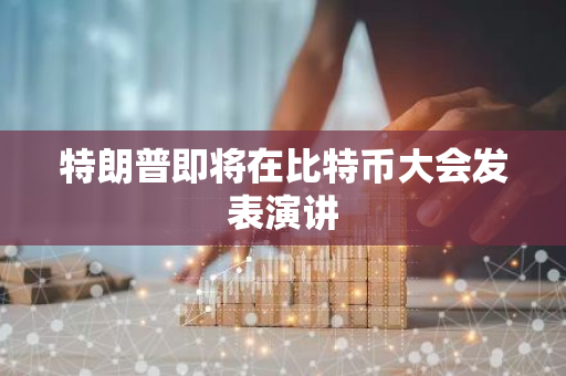 特朗普即將在比特幣大會(huì)發(fā)表演講