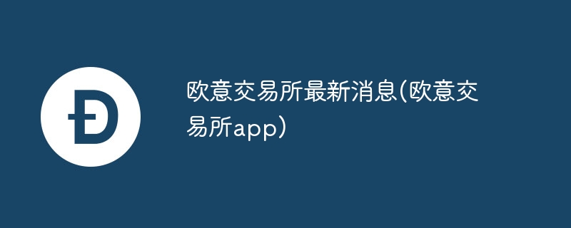 歐意交易所最新消息(歐意交易所app)