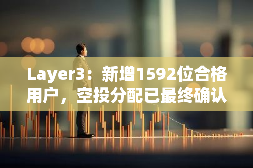 Layer3：新增1592位合格用戶，空投分配已最終確認