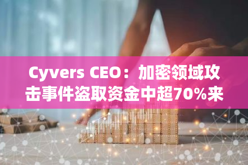 Cyvers CEO：加密領域攻擊事件盜取資金中超70%來自CeFi實體