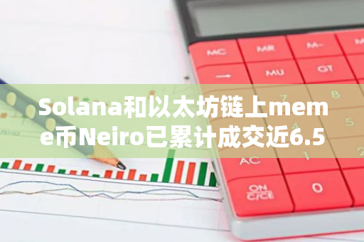 Solana和以太坊鏈上meme幣Neiro已累計成交近6.5億美元
