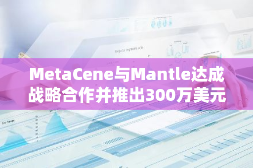 MetaCene與Mantle達成戰略合作并推出300萬美元等值游戲獎勵