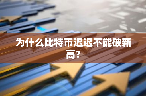 為什么比特幣遲遲不能破新高？