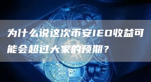 為什么說這次幣安IEO收益可能會超過大家的預期？