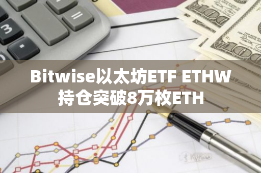 Bitwise以太坊ETF ETHW持倉突破8萬枚ETH