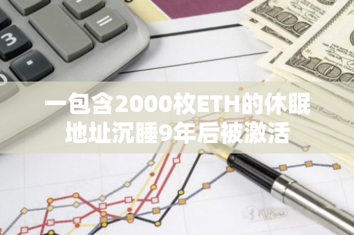 一包含2000枚ETH的休眠地址沉睡9年后被激活