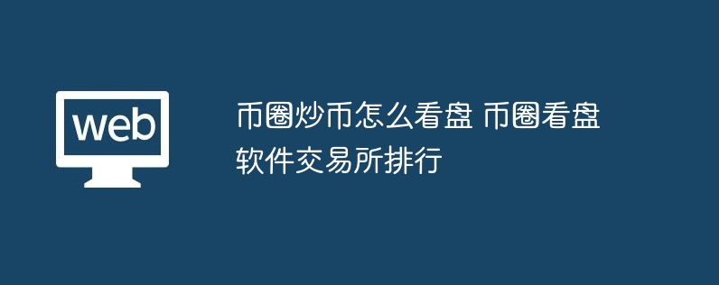 幣圈炒幣怎么看盤 幣圈看盤軟件交易所排行