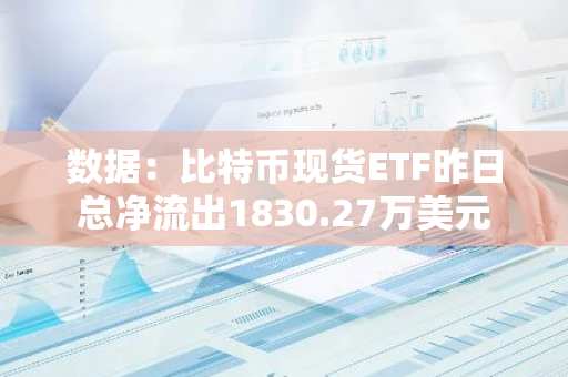 數(shù)據(jù)：比特幣現(xiàn)貨ETF昨日總凈流出1830.27萬(wàn)美元