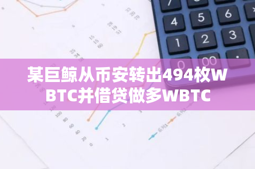 某巨鯨從幣安轉出494枚WBTC并借貸做多WBTC