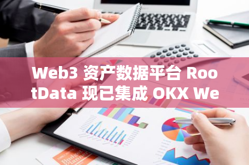 Web3 資產數據平臺 RootData 現已集成 OKX Web3 錢包