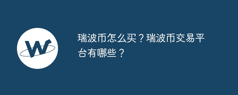 瑞波幣怎么買？瑞波幣交易平臺有哪些？