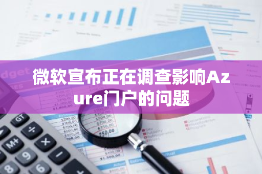 微軟宣布正在調(diào)查影響Azure門戶的問題