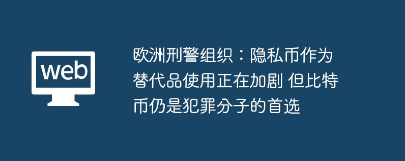 歐洲刑警組織：隱私幣作為替代品使用正在加劇 但比特幣仍是犯罪分子的首選