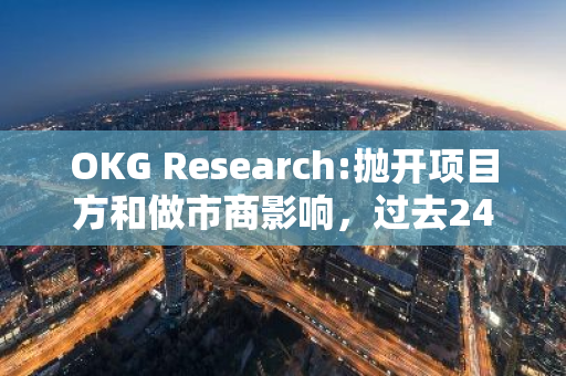 OKG Research:拋開項目方和做市商影響，過去24小時以太坊的鏈上大額凈流入為15,705枚ETH
