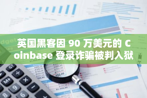 英國黑客因 90 萬美元的 Coinbase 登錄詐騙被判入獄 3.5 年