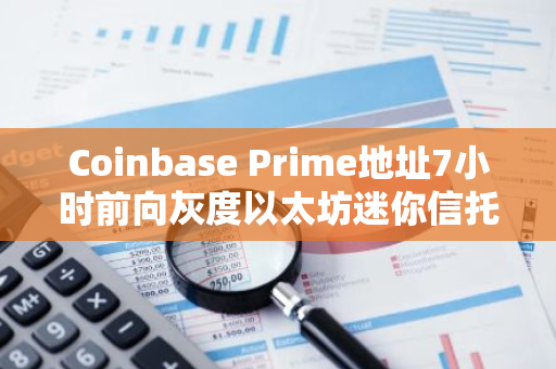 Coinbase Prime地址7小時前向灰度以太坊迷你信托地址共計轉入約5249枚ETH