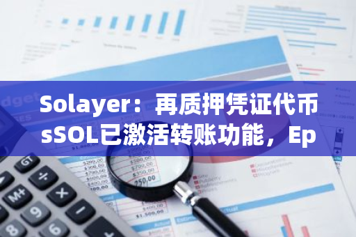 Solayer：再質押憑證代幣sSOL已激活轉賬功能，Epoch 4已啟動