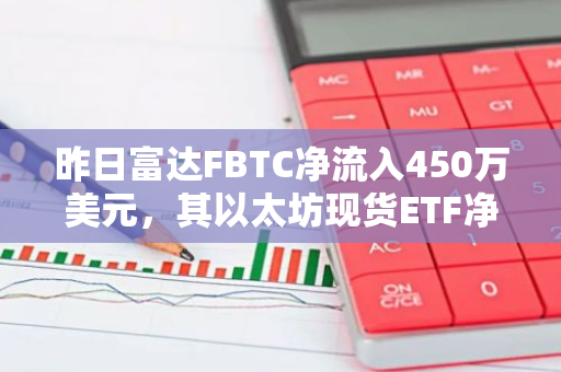 昨日富達FBTC凈流入450萬美元，其以太坊現貨ETF凈流入3930萬美元