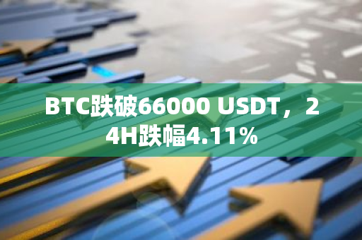 BTC跌破66000 USDT，24H跌幅4.11%