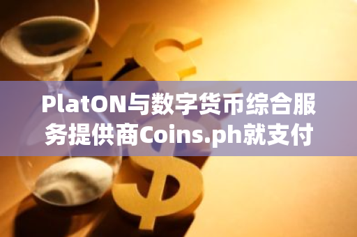 PlatON與數字貨幣綜合服務提供商Coins.ph就支付服務建立深度合作