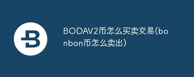 BODAV2幣怎么買賣交易(bonbon幣怎么賣出)