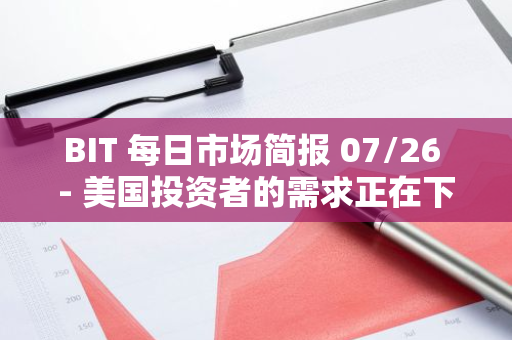 BIT 每日市場簡報 07/26 - 美國投資者的需求正在下降