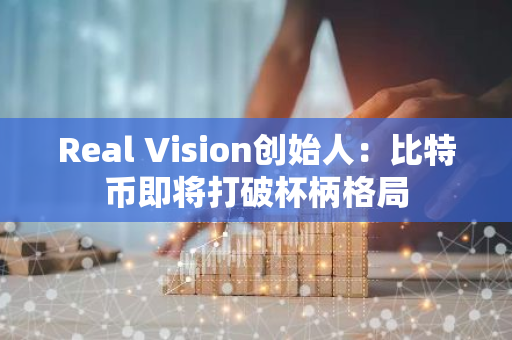 Real Vision創始人：比特幣即將打破杯柄格局